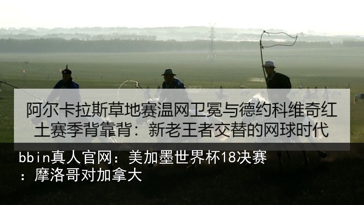 bbin真人官网:美加墨世界杯18决赛:摩洛哥对加拿大