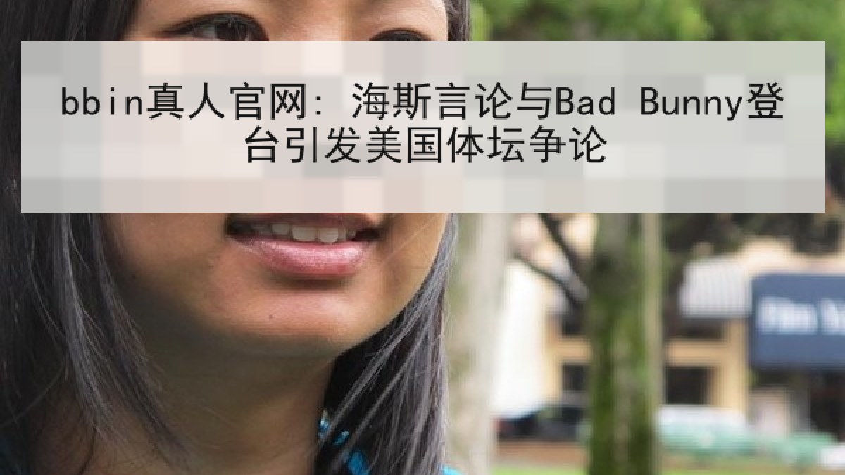 bbin真人官网: 海斯言论与Bad Bunny登台引发美国体坛争论