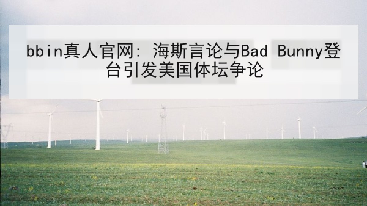 bbin真人官网: 海斯言论与Bad Bunny登台引发美国体坛争论
