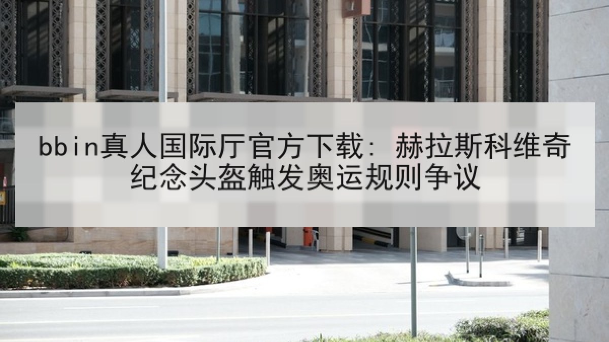 bbin真人国际厅官方下载: 赫拉斯科维奇纪念头盔触发奥运规则争议