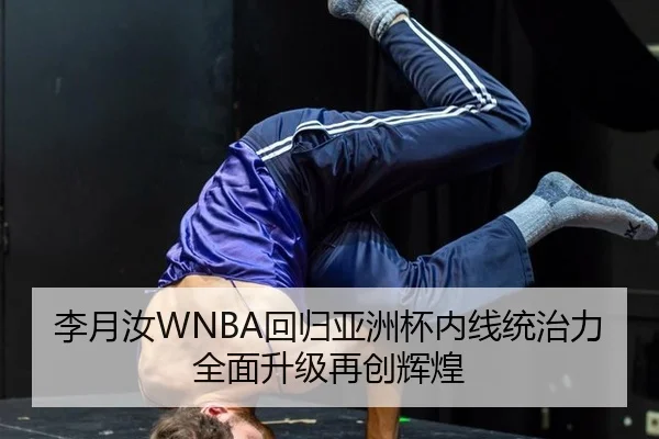 李月汝WNBA回归亚洲杯内线统治力全面升级再创辉煌