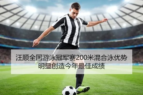 汪顺全国游泳冠军赛200米混合泳优势明显创造今年最佳成绩