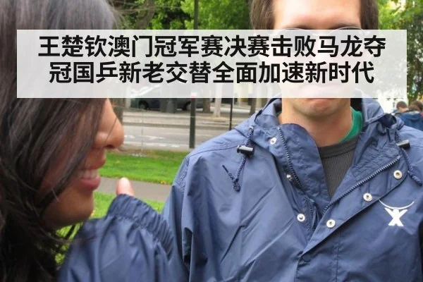 王楚钦澳门冠军赛决赛击败马龙夺冠国乒新老交替全面加速新时代