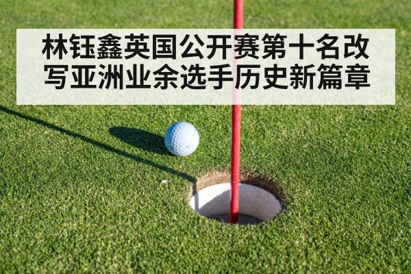 林钰鑫英国公开赛第十名改写亚洲业余选手历史新篇章