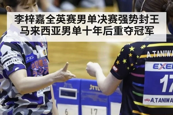 李梓嘉全英赛男单决赛强势封王 马来西亚男单十年后重夺冠军
