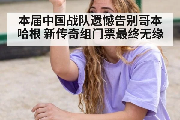 本届中国战队遗憾告别哥本哈根 新传奇组门票最终无缘